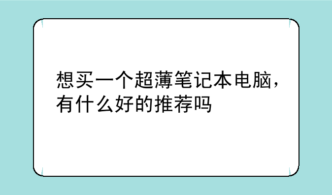 想买一个超薄笔记本电脑，有什么好的推荐吗