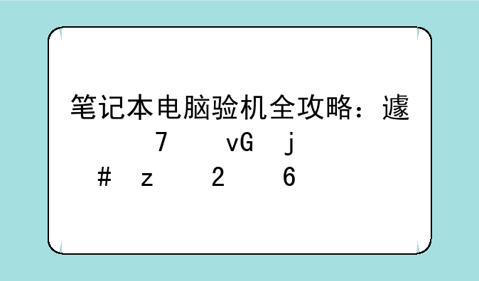 笔记本电脑验机全攻略：避免踩坑的终极指南