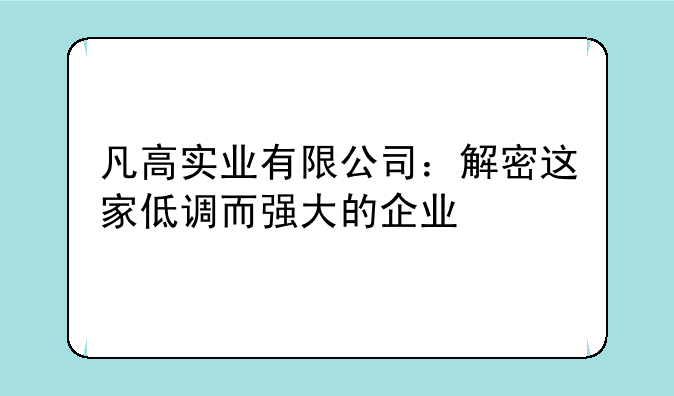 凡高实业有限公司：解密这家低调而强大的企业