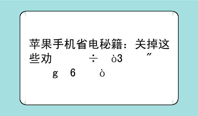 苹果手机省电秘籍：关掉这些功能，续航飙升！