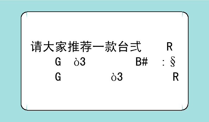 请大家推荐一款台式电脑，适合玩网游，家庭用