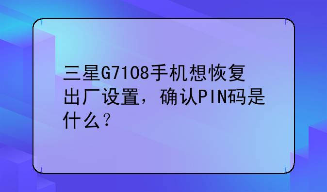 三星G7108手机想恢复出厂设置，确认PIN码是什么？