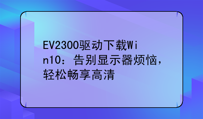 EV2300驱动下载Win10：告别显示器烦恼，轻松畅享高清