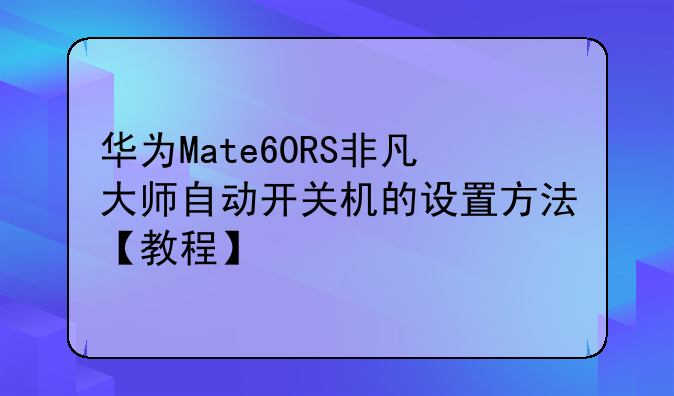 华为Mate60RS非凡大师自动开关机的设置方法【教程】