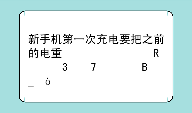 新手机第一次充电要把之前的电量全部用完再充吗？
