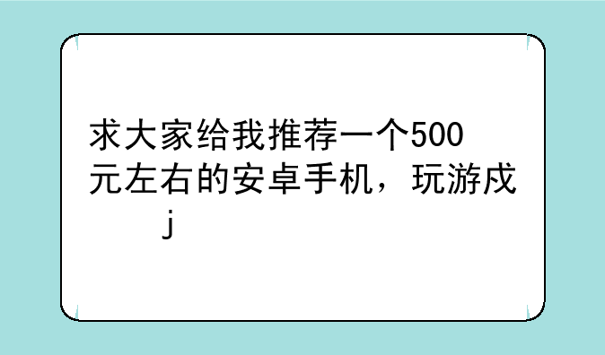 求大家给我推荐一个500元左右的安卓手机，玩游戏的