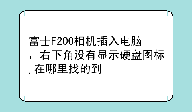 富士F200相机插入电脑，右下角没有显示硬盘图标,在哪里找的到
