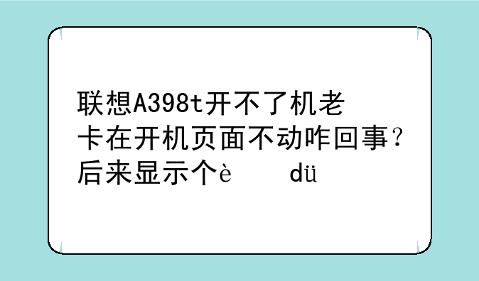 联想A398t开不了机老卡在开机页面不动咋回事？后来显示个这???