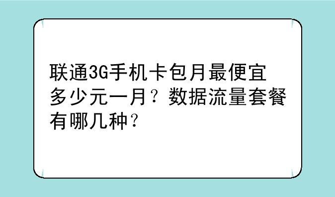 联通3G手机卡包月最便宜多少元一月？数据流量套餐有哪几种？