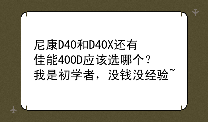 尼康D40和D40X还有佳能400D应该选哪个？我是初学者，没钱没经验~