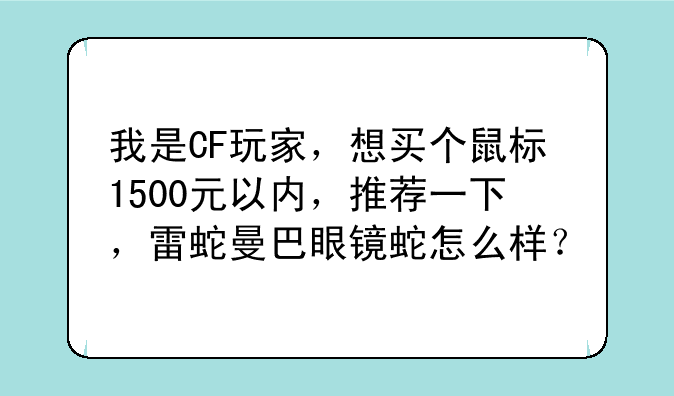 我是CF玩家，想买个鼠标1500元以内，推荐一下，雷蛇曼巴眼镜蛇怎么样？
