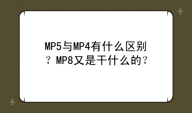 MP5与MP4有什么区别？MP8又是干什么的？