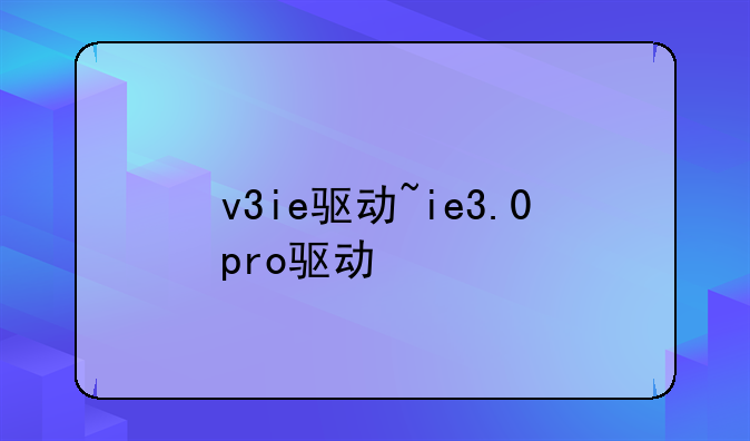 v3ie驱动~ie3.0pro驱动