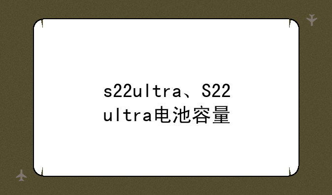 s22ultra、S22ultra电池容量