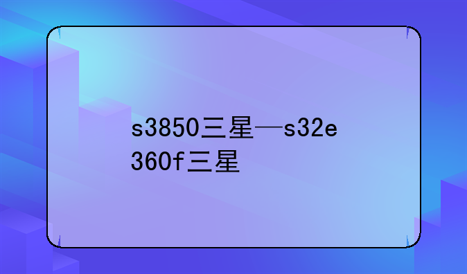 s3850三星—s32e360f三星