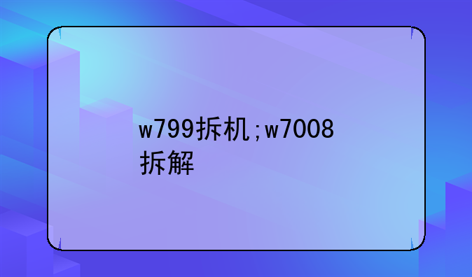 w799拆机;w7008拆解