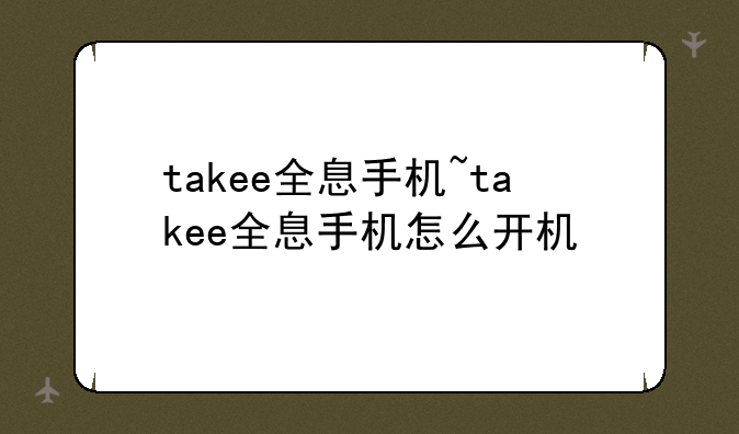 takee全息手机~takee全息手机怎么开机