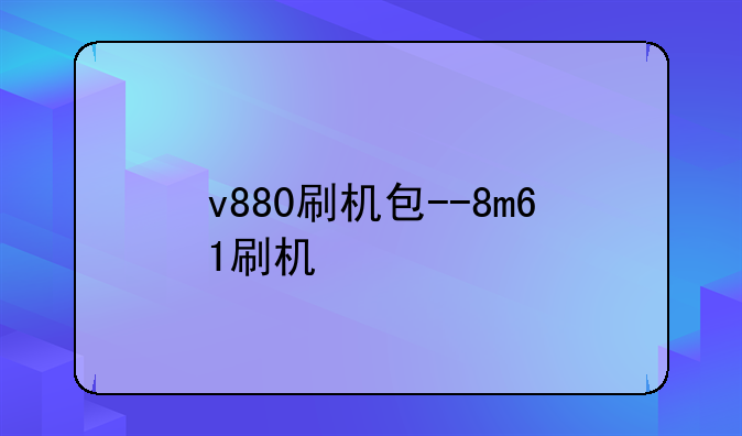 v880刷机包--8m61刷机