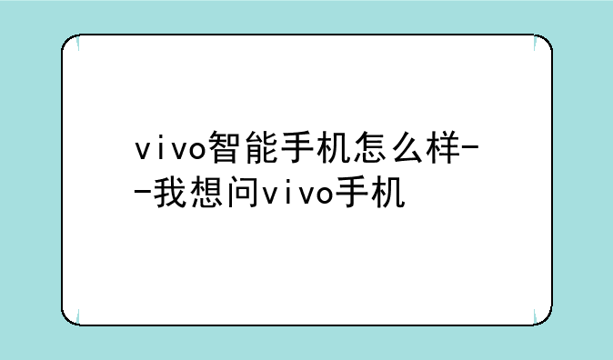 vivo智能手机怎么样--我想问vivo手机