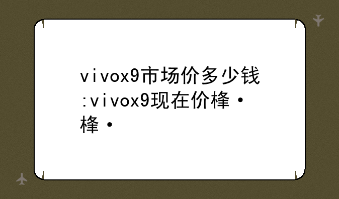 vivox9市场价多少钱:vivox9现在价格