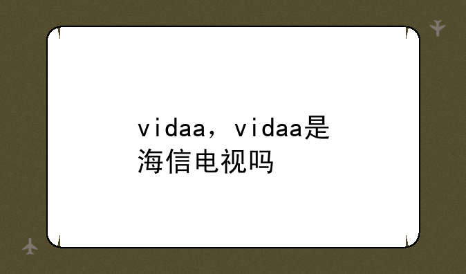 vidaa，vidaa是海信电视吗