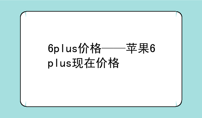 6plus价格——苹果6plus现在价格