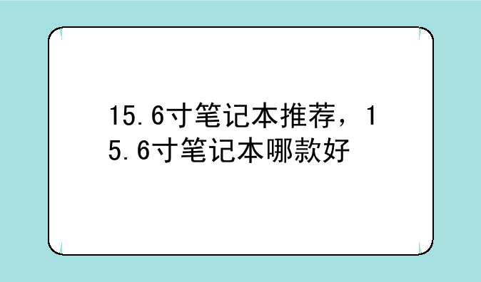 15.6寸笔记本推荐，15.6寸笔记本哪款好