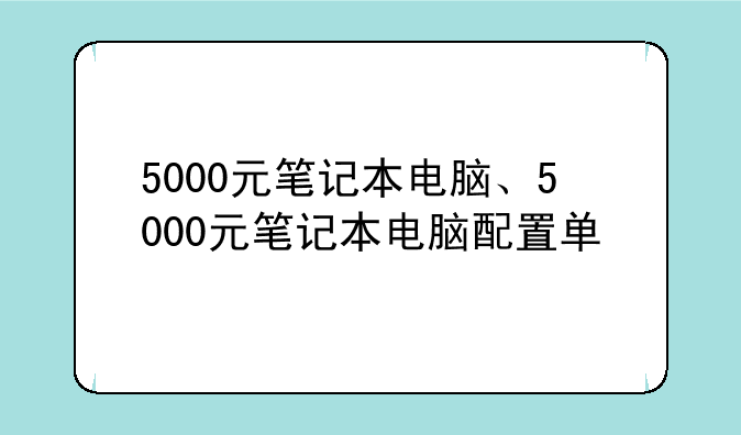 5000元笔记本电脑、5000元笔记本电脑配置单