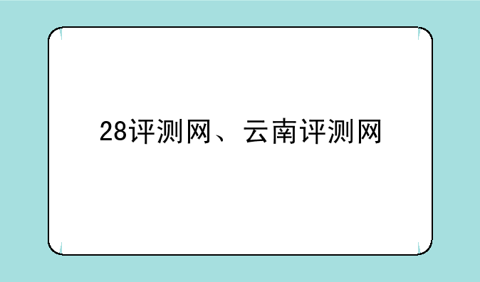 28评测网、云南评测网