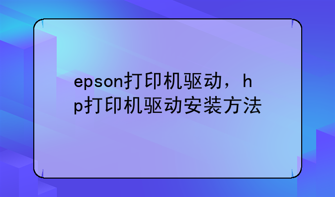 epson打印机驱动，hp打印机驱动安装方法