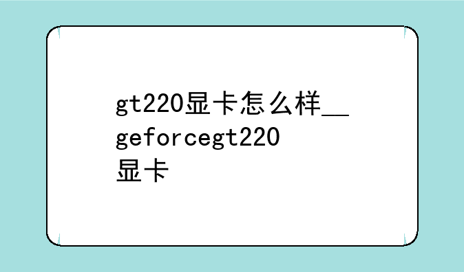 gt220显卡怎么样__geforcegt220显卡