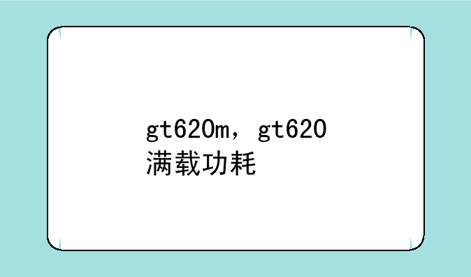 gt620m，gt620满载功耗