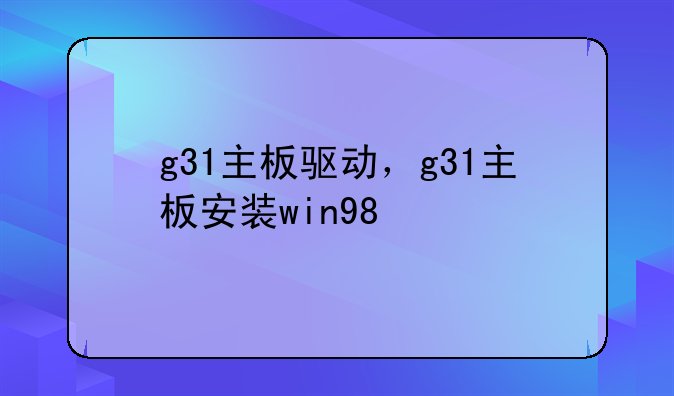 g31主板驱动，g31主板安装win98