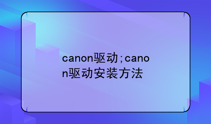 canon驱动;canon驱动安装方法