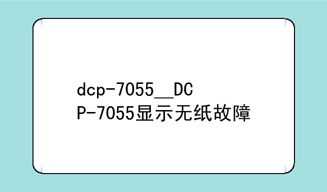 dcp-7055__DCP-7055显示无纸故障