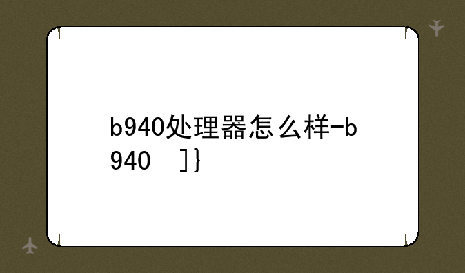 b940处理器怎么样-b940参数