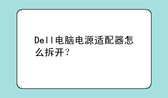 Dell电脑电源适配器怎么拆开？