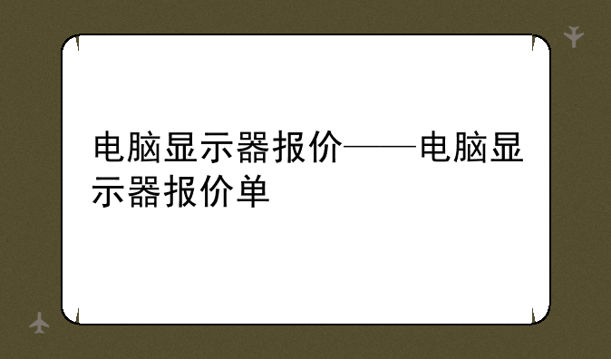电脑显示器报价——电脑显示器报价单