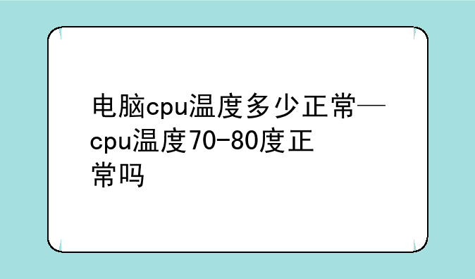 电脑cpu温度多少正常—cpu温度70-80度正常吗