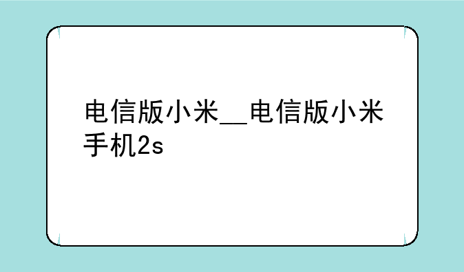 电信版小米__电信版小米手机2s