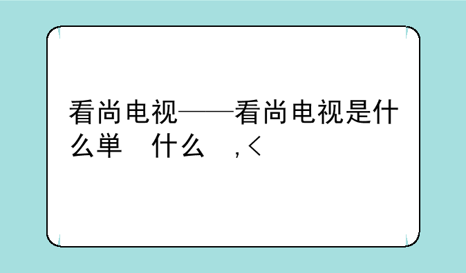 看尚电视——看尚电视是什么牌子