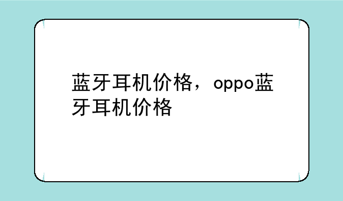 蓝牙耳机价格，oppo蓝牙耳机价格