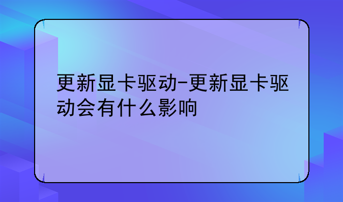 更新显卡驱动-更新显卡驱动会有什么影响