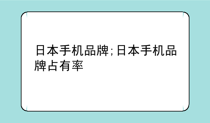 日本手机品牌;日本手机品牌占有率