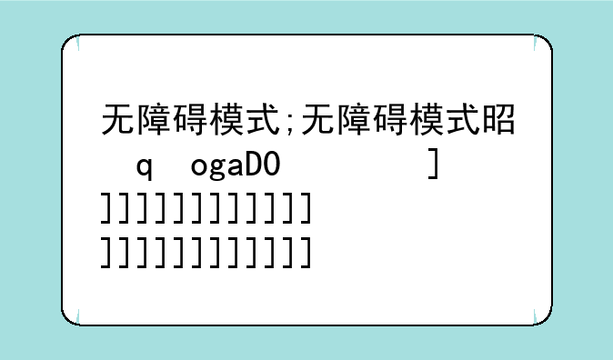 无障碍模式;无障碍模式是干什么用的