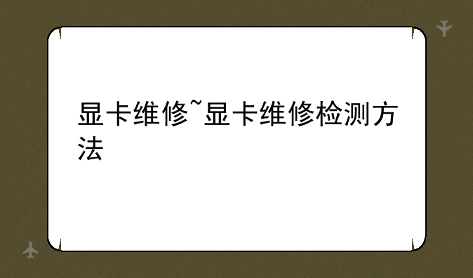显卡维修~显卡维修检测方法