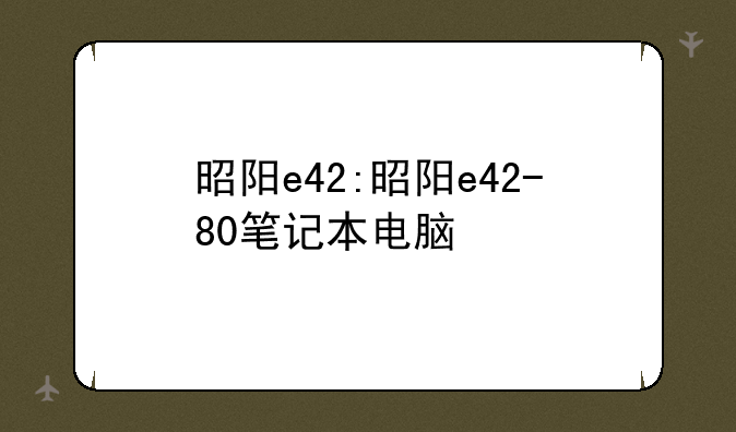 昭阳e42:昭阳e42-80笔记本电脑
