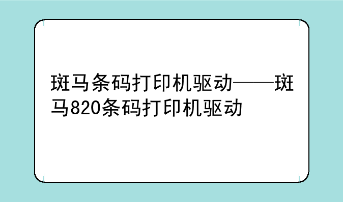 斑马条码打印机驱动——斑马820条码打印机驱动
