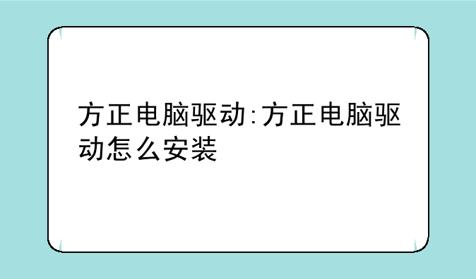 方正电脑驱动:方正电脑驱动怎么安装