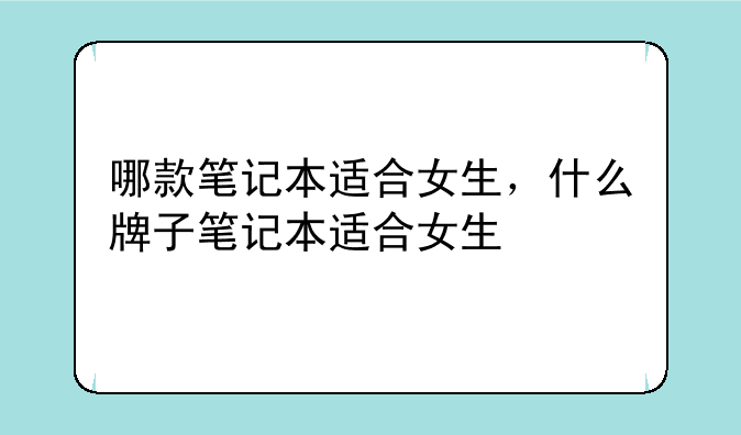 哪款笔记本适合女生，什么牌子笔记本适合女生
